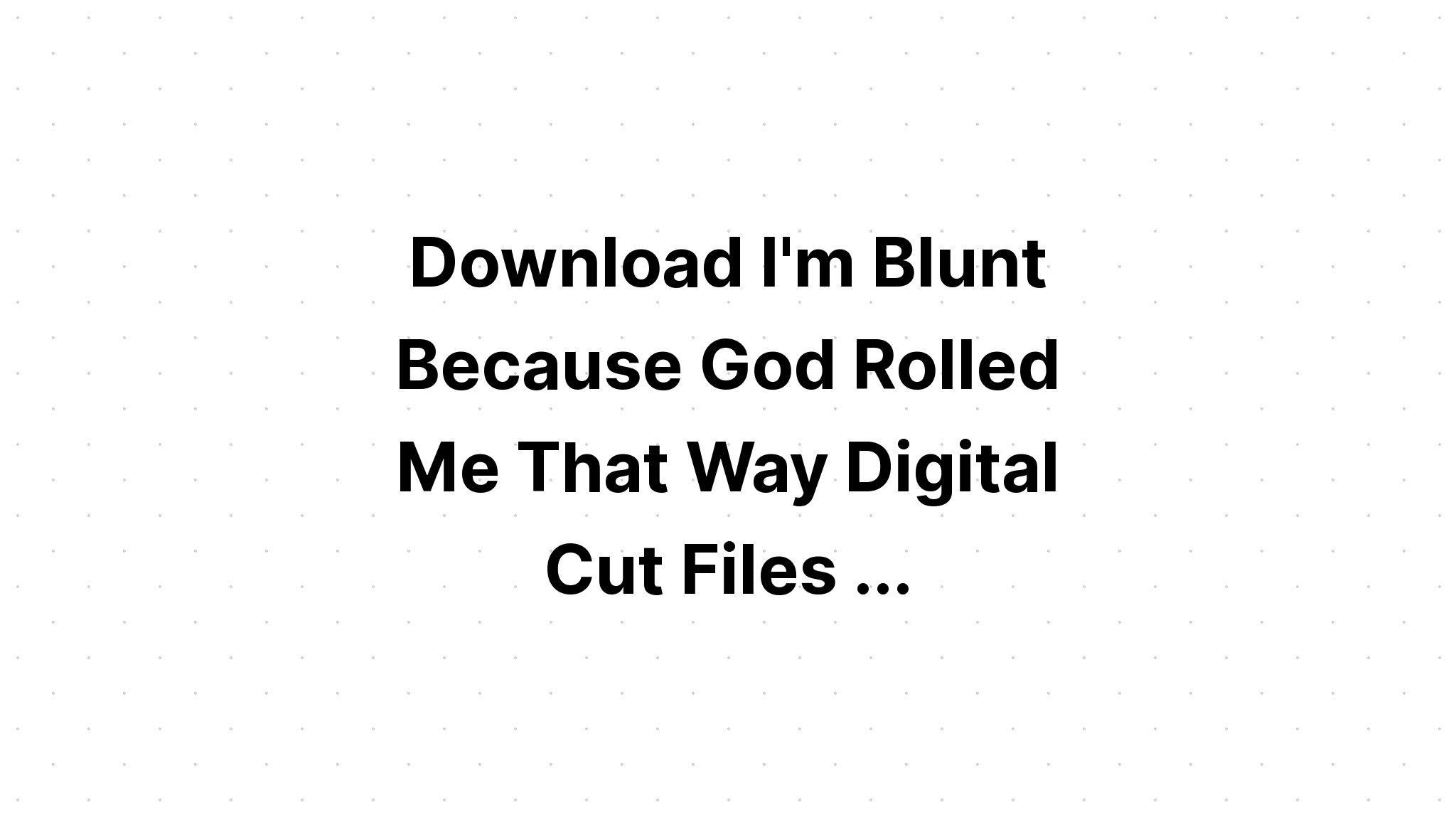 Download I'm Blunt Because God Rolled Me That SVG File